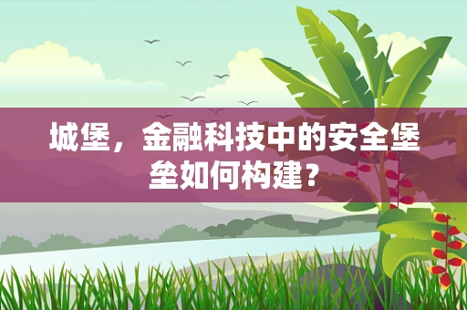 城堡，金融科技中的安全堡垒如何构建？