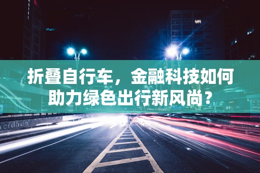 折叠自行车，金融科技如何助力绿色出行新风尚？