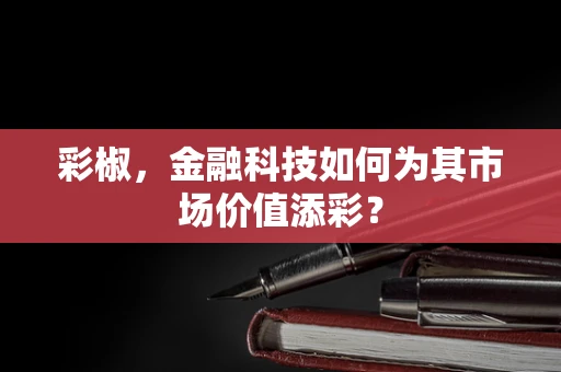 彩椒，金融科技如何为其市场价值添彩？