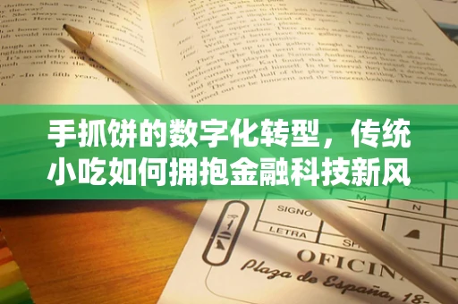 手抓饼的数字化转型，传统小吃如何拥抱金融科技新风潮？