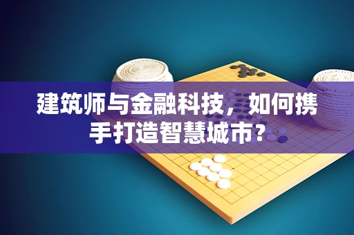 建筑师与金融科技，如何携手打造智慧城市？