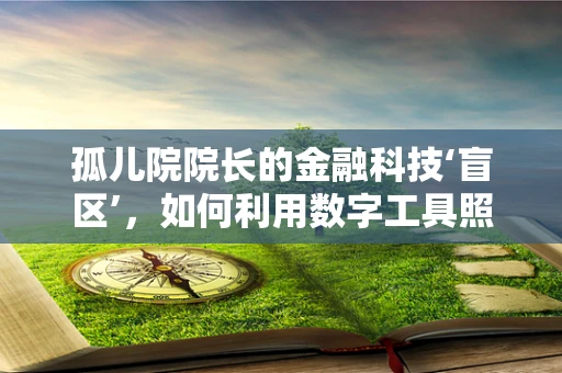 孤儿院院长的金融科技‘盲区’，如何利用数字工具照亮孤儿的未来？