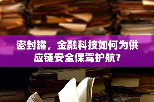 密封罐，金融科技如何为供应链安全保驾护航？