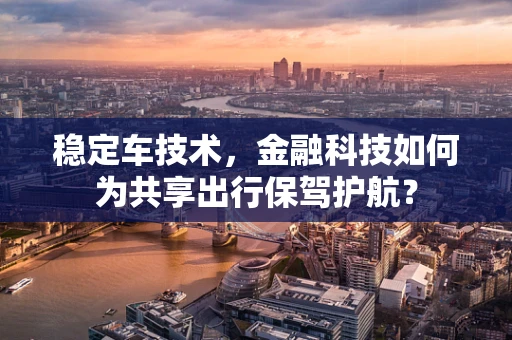 稳定车技术，金融科技如何为共享出行保驾护航？