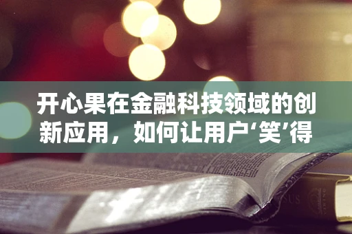 开心果在金融科技领域的创新应用，如何让用户‘笑’得更安心？