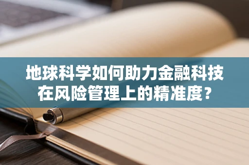 地球科学如何助力金融科技在风险管理上的精准度？