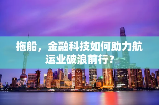 拖船，金融科技如何助力航运业破浪前行？