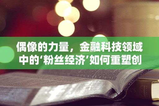 偶像的力量，金融科技领域中的‘粉丝经济’如何重塑创新生态？