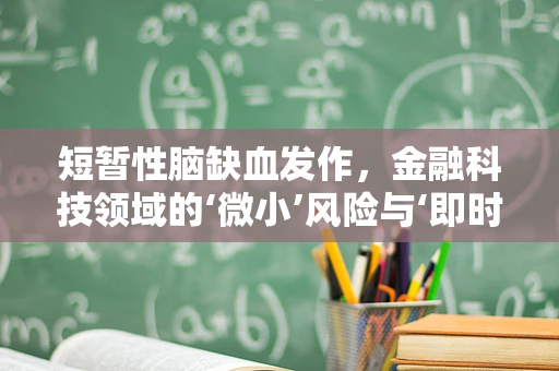 短暂性脑缺血发作，金融科技领域的‘微小’风险与‘即时’应对