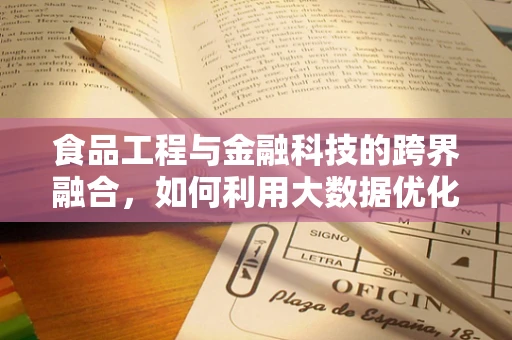 食品工程与金融科技的跨界融合，如何利用大数据优化供应链管理？