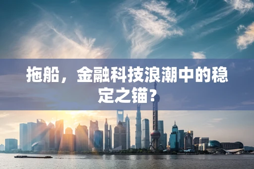 拖船，金融科技浪潮中的稳定之锚？