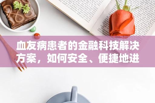 血友病患者的金融科技解决方案，如何安全、便捷地进行资金管理？