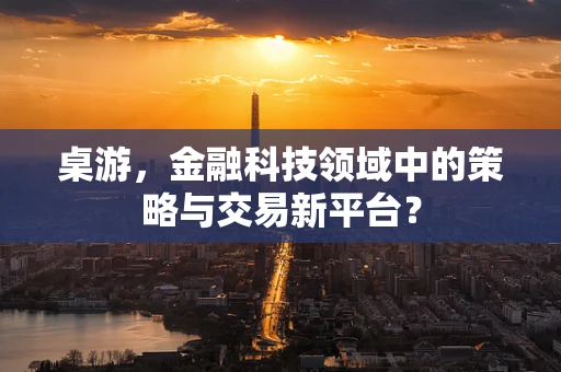 桌游，金融科技领域中的策略与交易新平台？