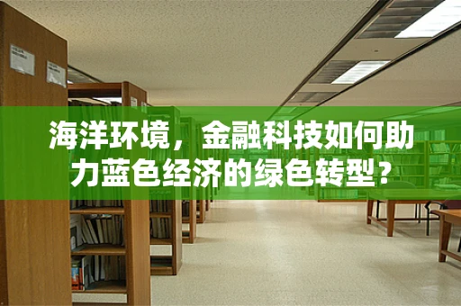 海洋环境，金融科技如何助力蓝色经济的绿色转型？