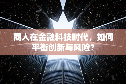 商人在金融科技时代，如何平衡创新与风险？