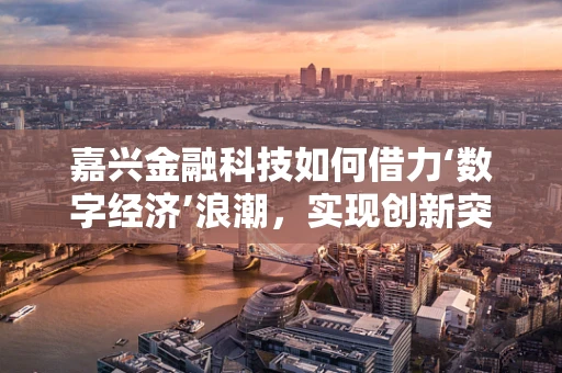 嘉兴金融科技如何借力‘数字经济’浪潮，实现创新突破？