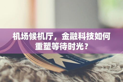 机场候机厅，金融科技如何重塑等待时光？