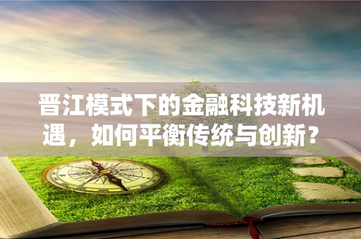 晋江模式下的金融科技新机遇，如何平衡传统与创新？