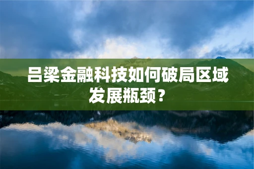 吕梁金融科技如何破局区域发展瓶颈？