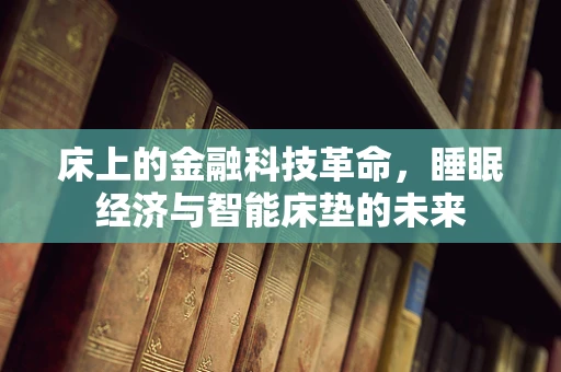 床上的金融科技革命，睡眠经济与智能床垫的未来