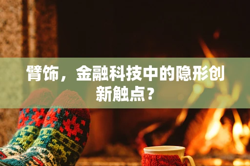 臂饰，金融科技中的隐形创新触点？