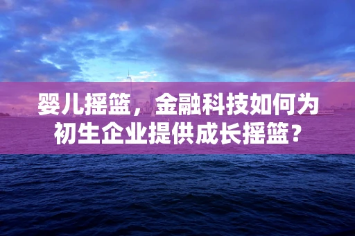 婴儿摇篮，金融科技如何为初生企业提供成长摇篮？