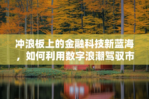 冲浪板上的金融科技新蓝海，如何利用数字浪潮驾驭市场？