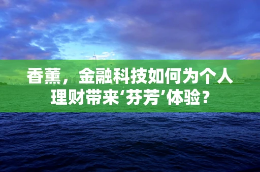 香薰，金融科技如何为个人理财带来‘芬芳’体验？