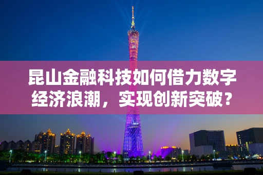 昆山金融科技如何借力数字经济浪潮，实现创新突破？