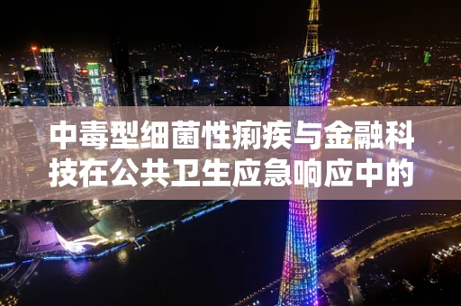 中毒型细菌性痢疾与金融科技在公共卫生应急响应中的角色