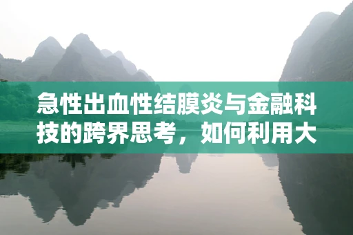 急性出血性结膜炎与金融科技的跨界思考，如何利用大数据预防公共卫生事件冲击？