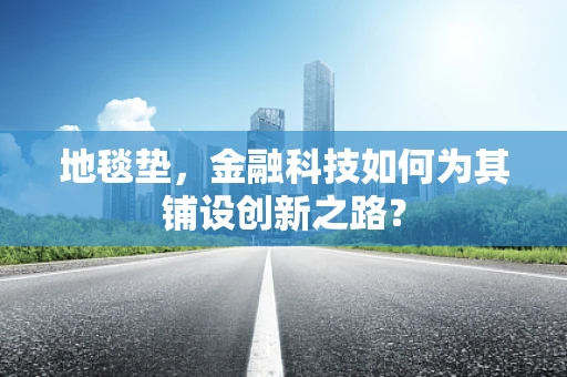 地毯垫，金融科技如何为其铺设创新之路？