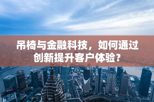 吊椅与金融科技，如何通过创新提升客户体验？