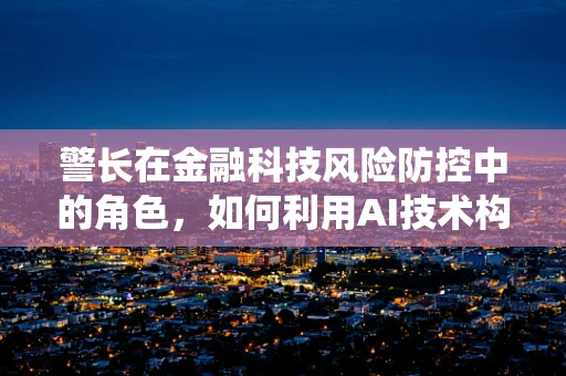 警长在金融科技风险防控中的角色，如何利用AI技术构建智能预警系统？