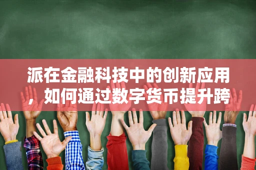 派在金融科技中的创新应用，如何通过数字货币提升跨境支付效率？