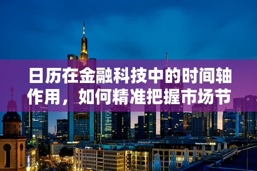 日历在金融科技中的时间轴作用，如何精准把握市场节奏？