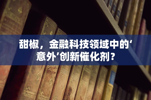 甜椒，金融科技领域中的‘意外’创新催化剂？