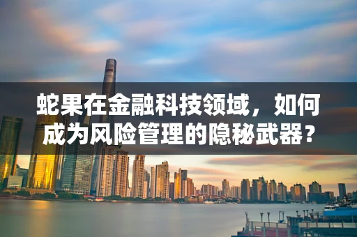 蛇果在金融科技领域，如何成为风险管理的隐秘武器？