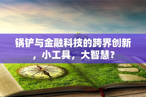 锅铲与金融科技的跨界创新，小工具，大智慧？