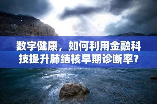 数字健康，如何利用金融科技提升肺结核早期诊断率？