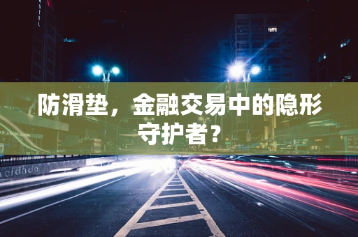 防滑垫，金融交易中的隐形守护者？