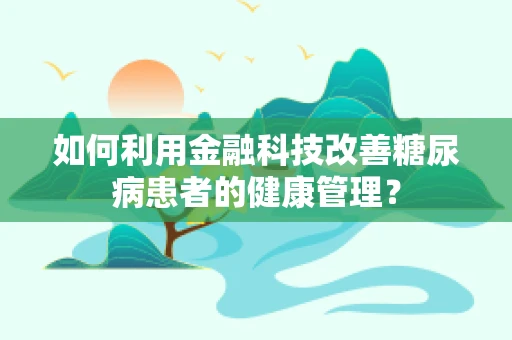 如何利用金融科技改善糖尿病患者的健康管理？