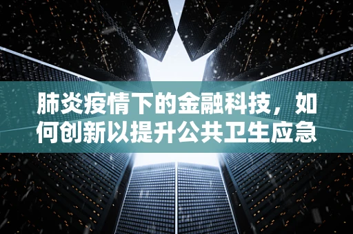 肺炎疫情下的金融科技，如何创新以提升公共卫生应急响应能力？