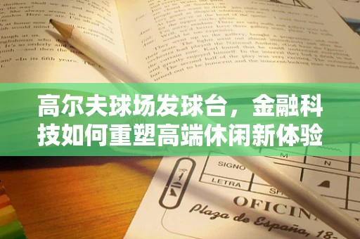 高尔夫球场发球台，金融科技如何重塑高端休闲新体验？