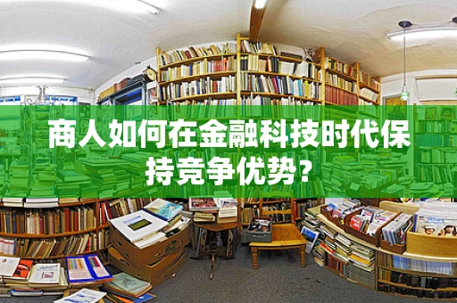 商人如何在金融科技时代保持竞争优势？