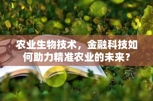 农业生物技术，金融科技如何助力精准农业的未来？