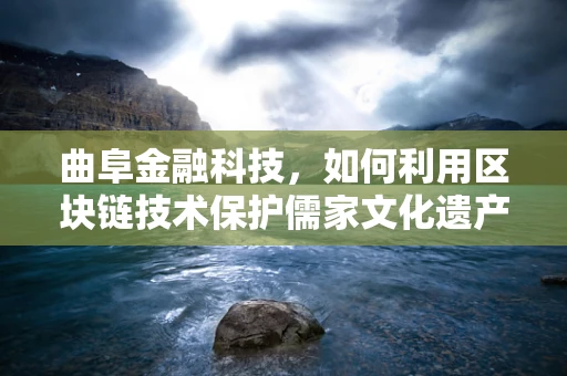 曲阜金融科技，如何利用区块链技术保护儒家文化遗产的数字资产？