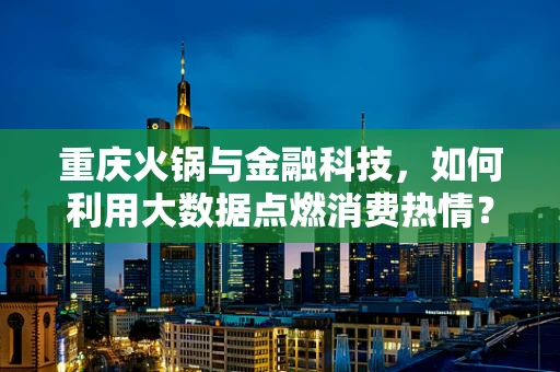 重庆火锅与金融科技，如何利用大数据点燃消费热情？