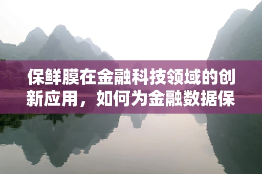 保鲜膜在金融科技领域的创新应用，如何为金融数据保鲜？