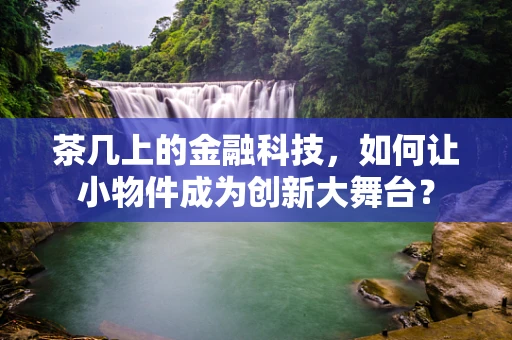 茶几上的金融科技，如何让小物件成为创新大舞台？